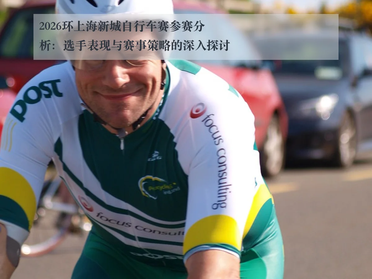 2026环上海新城自行车赛参赛分析：选手表现与赛事策略的深入探讨